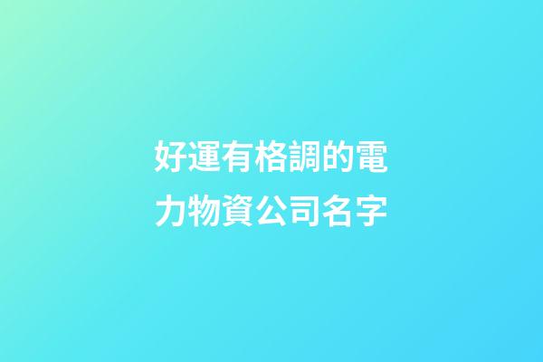 好運有格調的電力物資公司名字-第1張-公司起名-玄機派