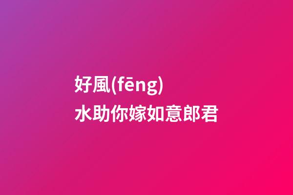 好風(fēng)水助你嫁如意郎君