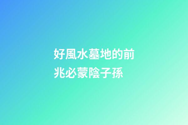 好風水墓地的前兆必蒙陰子孫