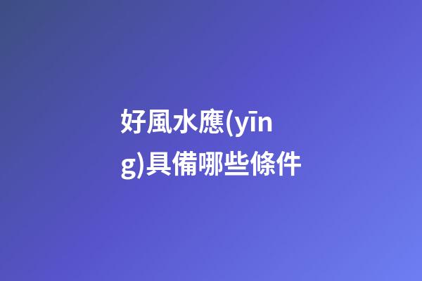 好風水應(yīng)具備哪些條件