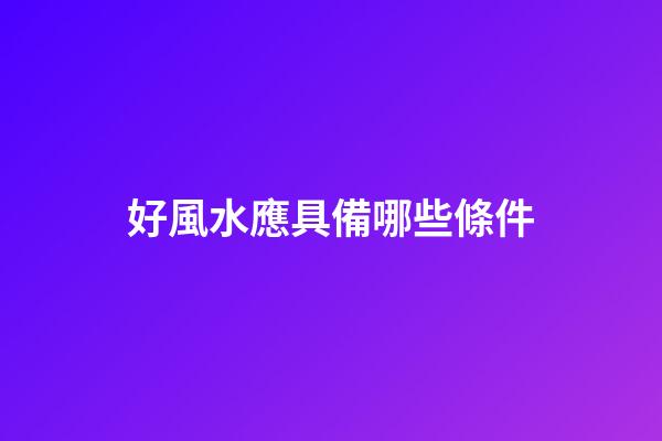 好風水應具備哪些條件