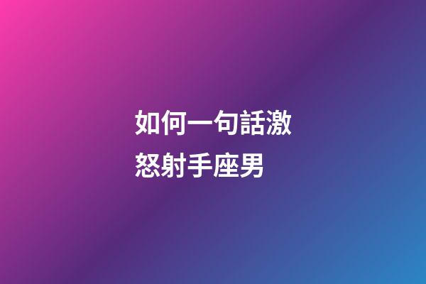如何一句話激怒射手座男-第1張-星座運勢-玄機派