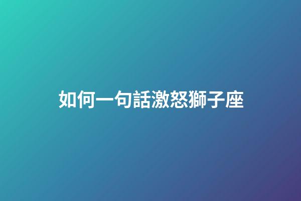 如何一句話激怒獅子座-第1張-星座運(yùn)勢-玄機(jī)派