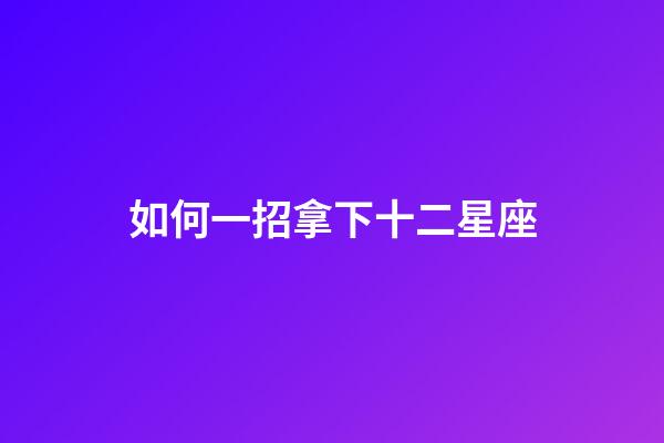 如何一招拿下十二星座