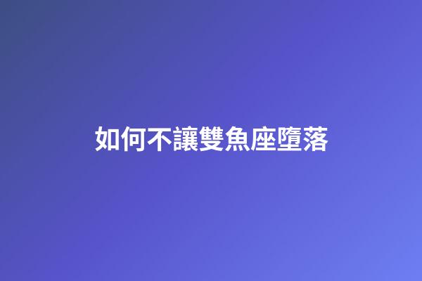 如何不讓雙魚座墮落-第1張-星座運勢-玄機派