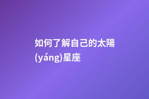 如何了解自己的太陽(yáng)星座-第1張-星座運(yùn)勢(shì)-玄機(jī)派