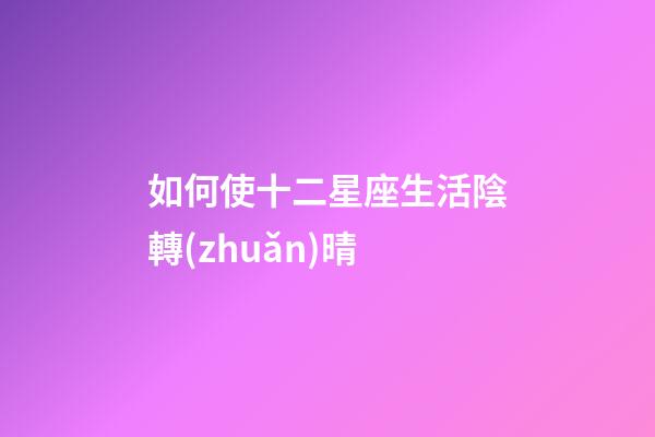 如何使十二星座生活陰轉(zhuǎn)晴-第1張-星座運勢-玄機派