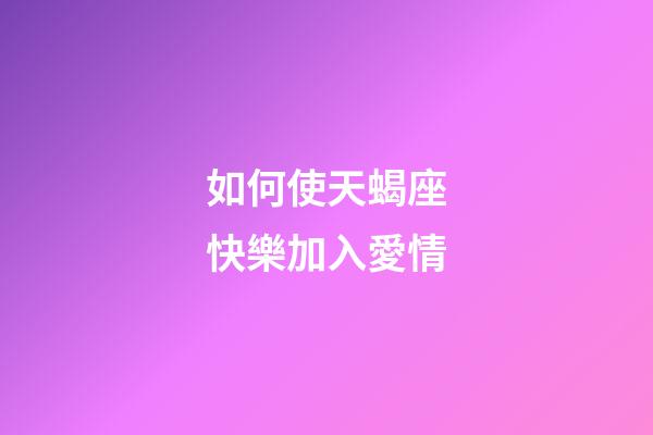 如何使天蝎座快樂加入愛情-第1張-星座運勢-玄機派
