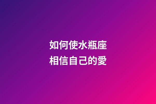 如何使水瓶座相信自己的愛-第1張-星座運(yùn)勢-玄機(jī)派