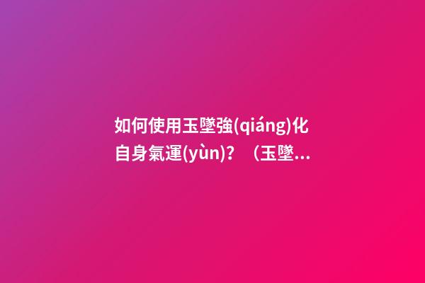 如何使用玉墜強(qiáng)化自身氣運(yùn)？（玉墜的方法）