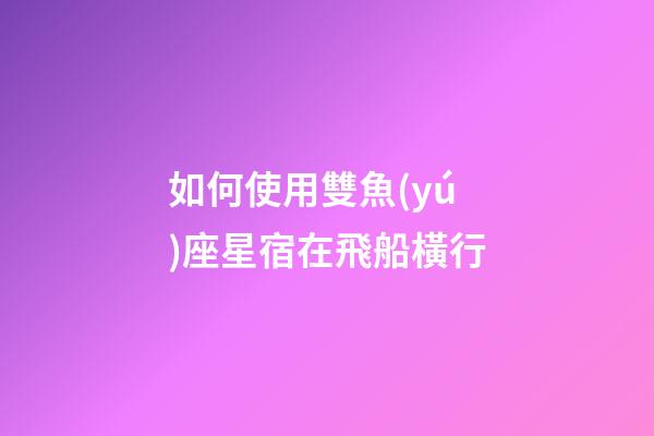 如何使用雙魚(yú)座星宿在飛船橫行