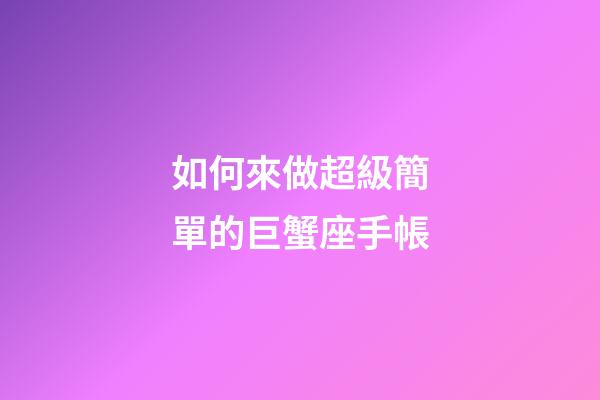如何來做超級簡單的巨蟹座手帳-第1張-星座運勢-玄機派