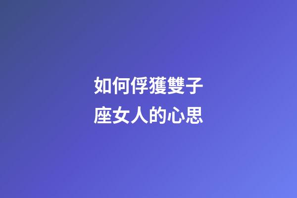如何俘獲雙子座女人的心思-第1張-星座運勢-玄機派