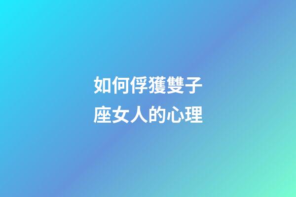 如何俘獲雙子座女人的心理-第1張-星座運勢-玄機派