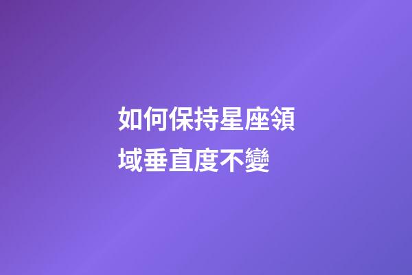 如何保持星座領域垂直度不變-第1張-星座運勢-玄機派
