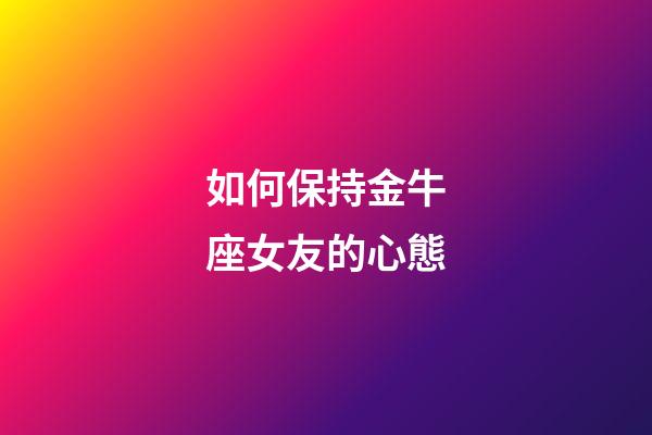 如何保持金牛座女友的心態-第1張-星座運勢-玄機派
