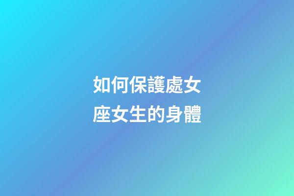 如何保護處女座女生的身體-第1張-星座運勢-玄機派