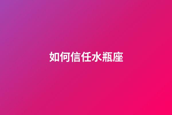如何信任水瓶座-第1張-星座運勢-玄機派
