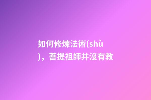 如何修煉法術(shù)，菩提祖師并沒有教-第1張-觀點-玄機派