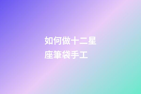 如何做十二星座筆袋手工-第1張-星座運勢-玄機派