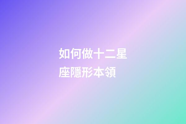 如何做十二星座隱形本領-第1張-星座運勢-玄機派