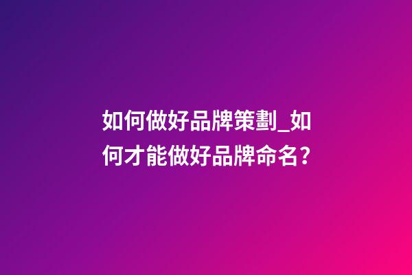 如何做好品牌策劃_如何才能做好品牌命名？-第1張-商標起名-玄機派
