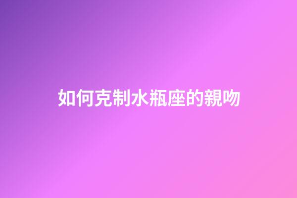 如何克制水瓶座的親吻-第1張-星座運勢-玄機派