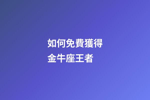 如何免費獲得金牛座王者-第1張-星座運勢-玄機派