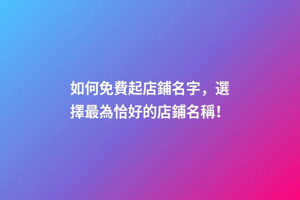 如何免費起店鋪名字，選擇最為恰好的店鋪名稱！-第1張-店鋪起名-玄機派