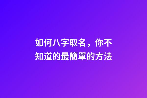 如何八字取名，你不知道的最簡單的方法