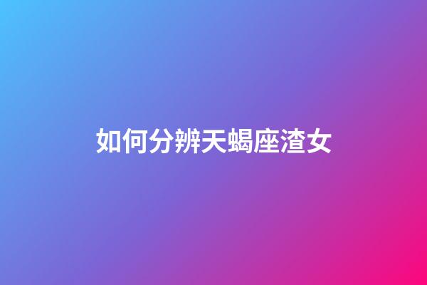 如何分辨天蝎座渣女-第1張-星座運(yùn)勢(shì)-玄機(jī)派