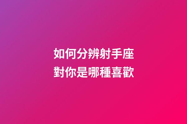 如何分辨射手座對你是哪種喜歡-第1張-星座運勢-玄機派
