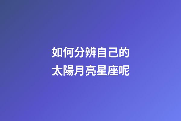 如何分辨自己的太陽月亮星座呢-第1張-星座運(yùn)勢-玄機(jī)派