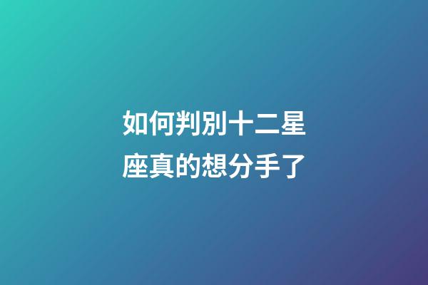 如何判別十二星座真的想分手了-第1張-星座運勢-玄機派