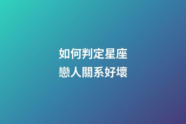 如何判定星座戀人關系好壞-第1張-星座運勢-玄機派