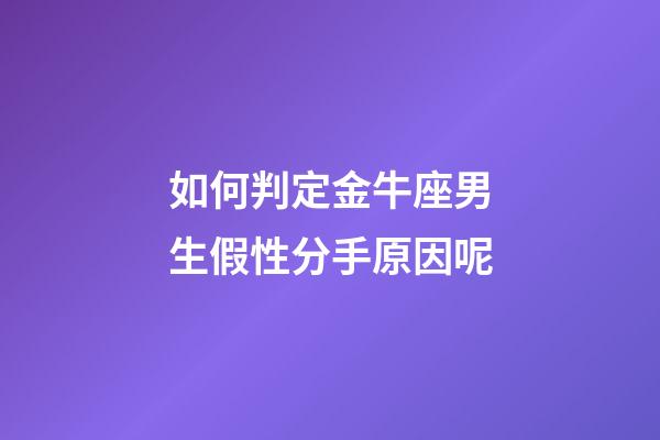 如何判定金牛座男生假性分手原因呢-第1張-星座運勢-玄機派