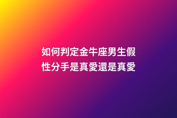 如何判定金牛座男生假性分手是真愛還是真愛-第1張-星座運勢-玄機派