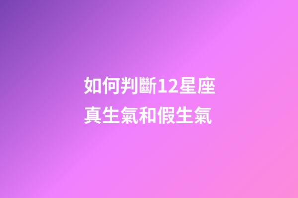 如何判斷12星座真生氣和假生氣-第1張-星座運勢-玄機派
