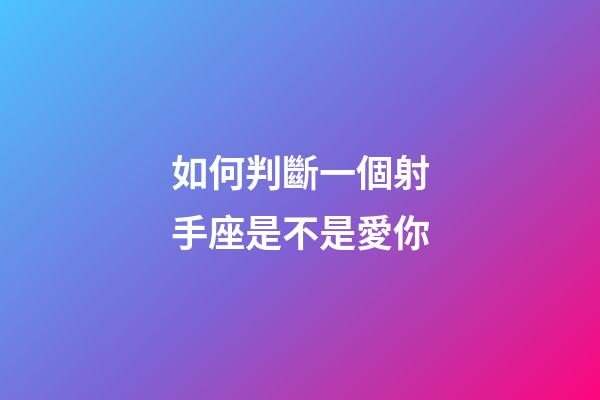 如何判斷一個射手座是不是愛你-第1張-星座運勢-玄機派