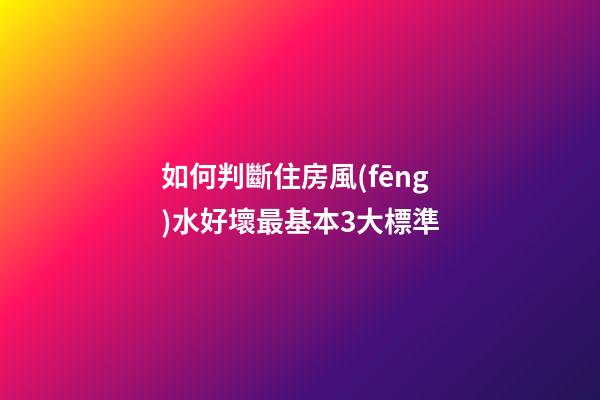 如何判斷住房風(fēng)水好壞最基本3大標準