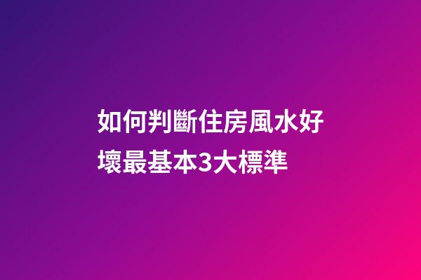 如何判斷住房風水好壞最基本3大標準