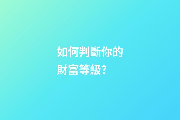 如何判斷你的財富等級？