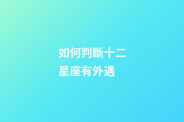 如何判斷十二星座有外遇