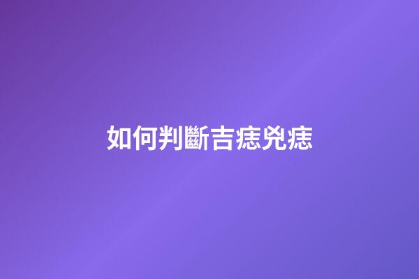 如何判斷吉痣兇痣