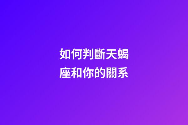 如何判斷天蝎座和你的關系-第1張-星座運勢-玄機派