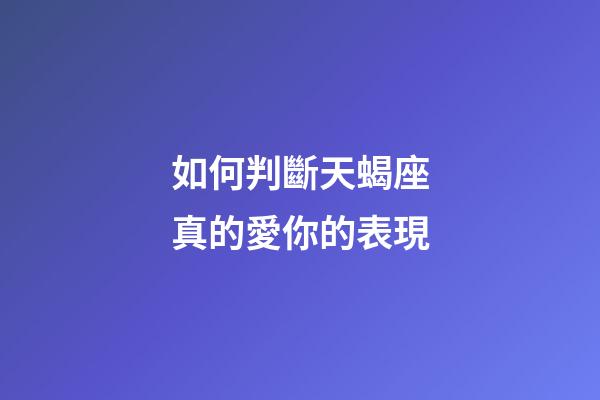如何判斷天蝎座真的愛你的表現-第1張-星座運勢-玄機派