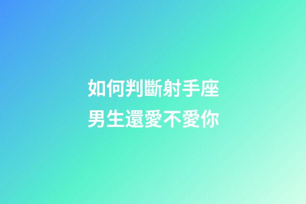 如何判斷射手座男生還愛不愛你-第1張-星座運(yùn)勢-玄機(jī)派