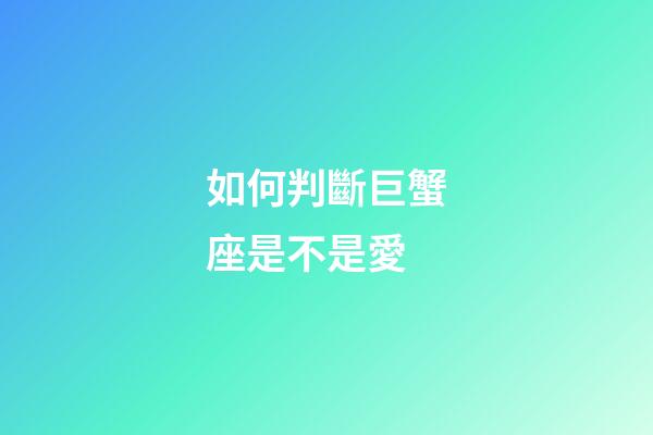 如何判斷巨蟹座是不是愛-第1張-星座運勢-玄機派