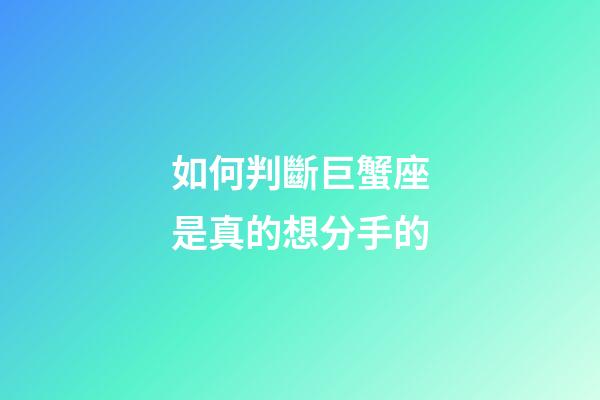 如何判斷巨蟹座是真的想分手的-第1張-星座運勢-玄機派