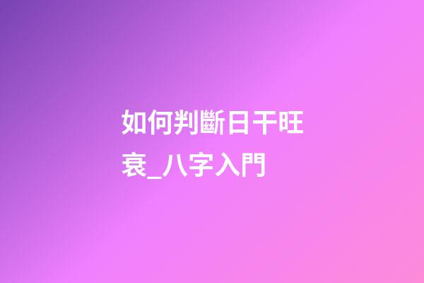 如何判斷日干旺衰_八字入門